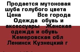 Продается мутоновая шуба,голубого цвета. › Цена ­ 20 - Все города Одежда, обувь и аксессуары » Женская одежда и обувь   . Кемеровская обл.,Ленинск-Кузнецкий г.